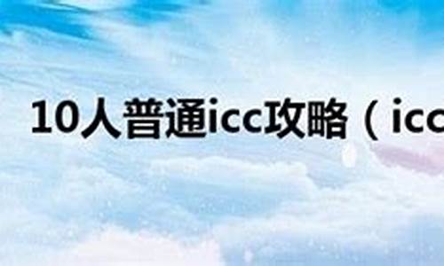 10人icc攻略详细教程详解_10人普通icc攻略